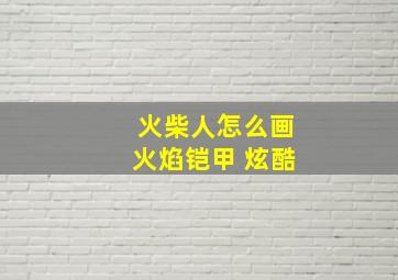 火柴人怎么画火焰铠甲 炫酷